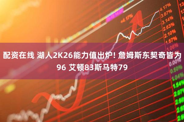 配资在线 湖人2K26能力值出炉! 詹姆斯东契奇皆为96 艾顿83斯马特79