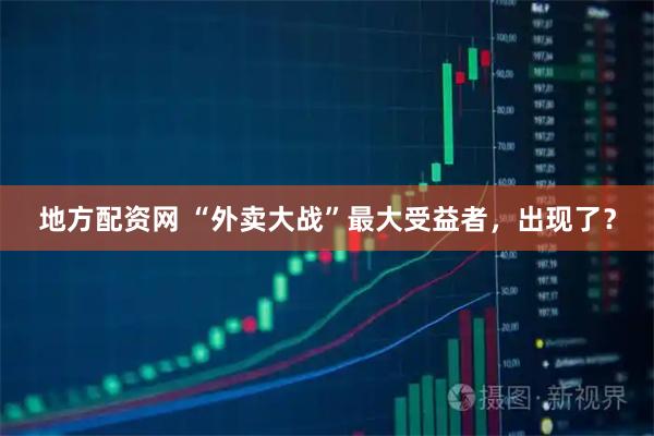 地方配资网 “外卖大战”最大受益者，出现了？