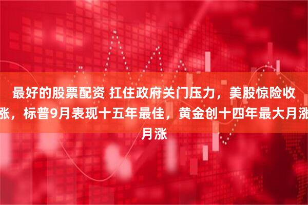 最好的股票配资 扛住政府关门压力，美股惊险收涨，标普9月表现十五年最佳，黄金创十四年最大月涨